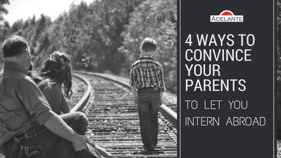 4 Ways to Convince Your Parents To Let You Intern Abroad - Adelante Abroad